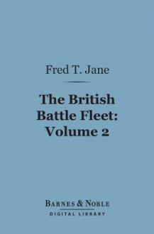 The British Battle Fleet: Volume 2 (Barnes & Noble Digital Library): Its Inception and Growth Throughout the Centuries to the Present Day - Fred T. Jane