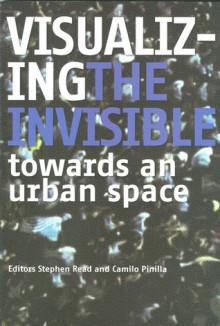 Visualizing the Invisible: Towards an Urban Space - Stephen Read, Camilo Pinilla