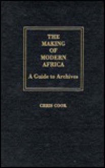 The Making Of Modern Africa: A Guide To Archives - Chris Cook