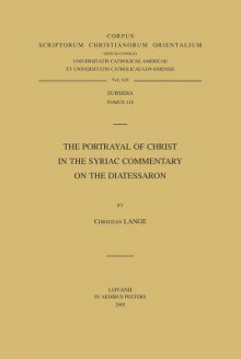 The Portrayal of Christ in the Syriac Commentary on the Diatessaron - Christian Lange