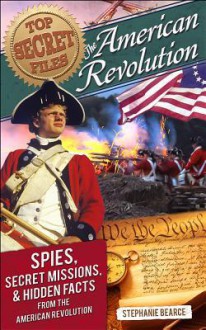 Top Secret Files of History: American Revolution: Spies, Secret Missions, and Hidden Facts from the American Revolution - Stephanie Bearce