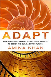 Adapt: How Humans Are Tapping into Nature's Secrets to Design and Build a Better Future - Amina Khan