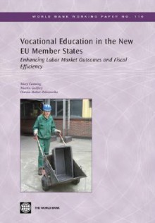 Vocational Education in the New EU Member States: Enhancing Labor Market Outcomes and Fiscal Efficiency - Mary Canning, Martin Godfrey, Dorota Holzer-Zelazewska