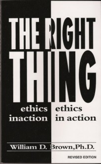 right thing: ethics inaction or ethics in action - W. Brown