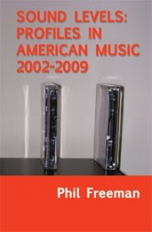 Sound Levels: Profiles In American Music 2002-2009 - Phil Freeman