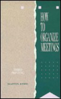 How to Organize Meetings: A Handbook for Better Workshop, Seminar, and Conference Management - Martin Jones