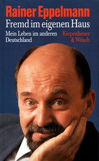 Fremd Im Eigenen Haus: Mein Leben Im Anderen Deutschland - Rainer Eppelmann