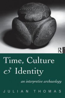 Time, Culture and Identity: An Interpretative Archaeology - Julian Thomas