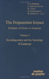 The Fergusonian Impact: In Honor of Charles A. Ferguson on the Occasion of His 65th Birthday. Volume 1: From Phonology to Society. Volume 2: Sociolinguistics and the Sociology of Language - Joshua A. Fishman