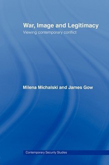 War, Image and Legitimacy - Gow James, Rachel Kerr, Milena Michalski, Gow James