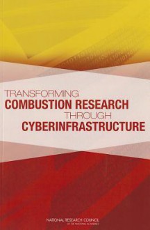 Transforming Combustion Research Through Cyberinfrastructure - Committee on Building Cyberinfrastructur, National Research Council, National Academies Press