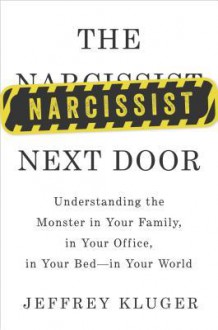 The Narcissist Next Door: Understanding the Monster in Your Family, in Your Office, in Your Bed�in Your World - Jeffrey Kluger