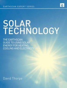 Solar Technology: "The Earthscan Expert Guide To Using Solar Energy For Heating, Cooling And Electricity" (Earthscan Expert Series) - David Thorpe