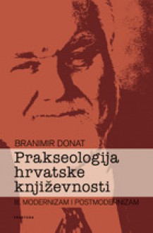 Prakseologija hrvatske književnosti III: modernizam i postmodernizam - Branimir Donat