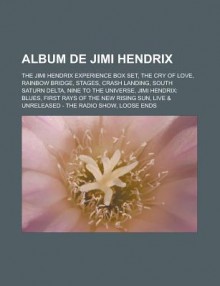 Album de Jimi Hendrix: The Jimi Hendrix Experience Box Set, the Cry of Love, Rainbow Bridge, Stages, Crash Landing, South Saturn Delta, Nine to the Universe, Jimi Hendrix: Blues, First Rays of the New Rising Sun - Livres Groupe