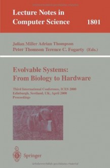 Evolvable Systems: From Biology to Hardware: Third International Conference, ICES 2000, Edinburgh, Scotland, UK, April 17-19, 2000 Proceedings (Lecture Notes in Computer Science) - Julian F. Miller, Adrian Thompson, Peter Thomson, Terence C. Fogarty