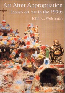 Art After Appropriation: Essays on Art in the 1990s - John Welchman