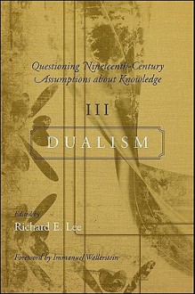 Questioning Nineteenth Century Assumptions About Knowledge Dualism - Richard E. Lee, Immanuel Maurice Wallerstein