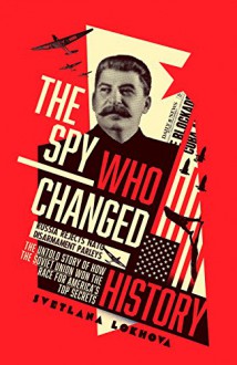 The Spy Who Changed History: The Untold Story of How the Soviet Union Won the Race for America's Top Secrets - Svetlana Lokhova 