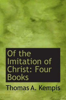 Of the Imitation of Christ: Four Books - Thomas A. Kempis