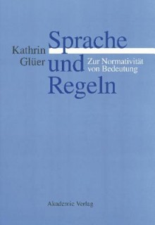 Sprache Und Regeln: Zur Normativitat Von Bedeutung (German Edition) - Kathrin Glüer