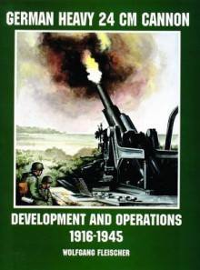 German Heavy 24 CM Cannon: Development and Operations 1916-1945 - Wolfgang Fleischer