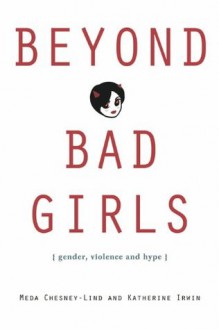 Beyond Bad Girls: Gender, Violence and Hype - Meda Chesney-Lind, Katherine Irwin