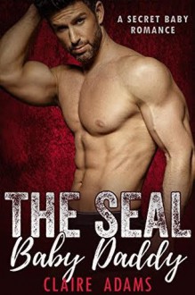 SEAL Baby Daddy (A Secret Baby Romance) - Claire Adams