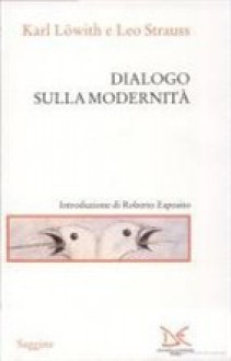 Dialogo sulla modernità - Karl Löwith, Leo Strauss, Roberto Esposito, Alessandro Ferrucci