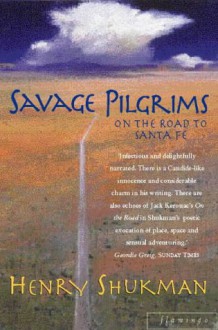 Savage Pilgrims: On The Road To Santa Fe - Henry Shukman