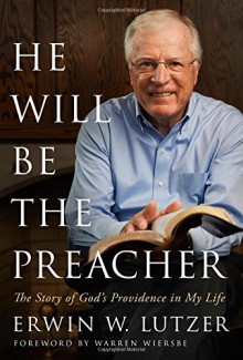 He Will Be the Preacher: The Story of God's Providence in My Life - Erwin W. Lutzer