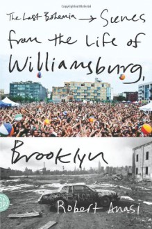 The Last Bohemia: Scenes from the Life of Williamsburg, Brooklyn - Robert Anasi