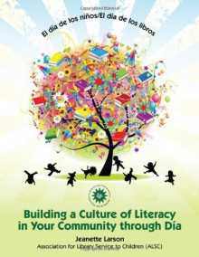 El Dia de Los Ninos/El Dia de Los Libros: Buidling a Culture of Literacy in Your Community Through Dia - Jeanette Larson