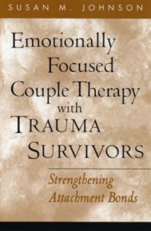 Emotionally Focused Couple Therapy with Trauma Survivors: Strengthening Attachment Bonds - Susan M. Johnson