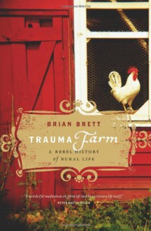 Trauma Farm: A Rebel History of Rural Life - Brian Brett