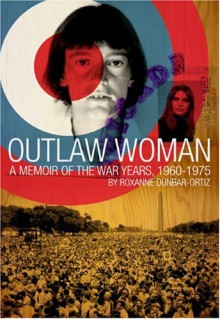 Outlaw Woman: A Memoir of the War Years 1960-1975 - Roxanne Dunbar-Ortiz