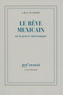 Le rêve mexicain ou La pensée interrompue - J.M.G. Le Clézio