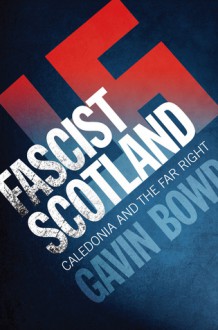 Fascist Scotland: Caledonia and the Far Right - Gavin Bowd