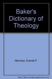 Baker's Dictionary of Theology - Everett F. Harrison, Geoffrey William Bromiley, Carl F.H. Henry