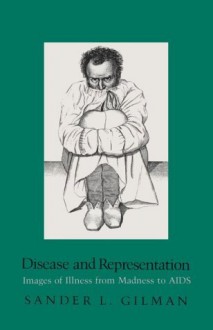 Disease and Representation: Images of Illness from Madness to AIDS - Sander L. Gilman