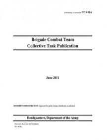 Training Circular Tc 3-90.6 Brigade Combat Team Collective Task Publication June 2011 - United States Government Us Army