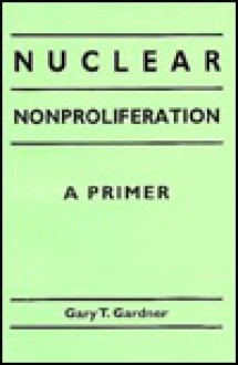 Nuclear Nonproliferation: A Primer - Gary T. Gardner