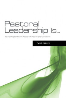 Pastoral Leadership is...: How to Shepherd God's People with Passion and Confidence - Dave Earley