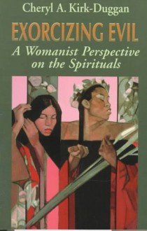 Exorcizing Evil: A Womanist Perspective On The Spirituals - Cheryl A. Kirk-Duggan