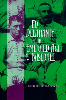 Ed Delahanty in the Emerald Age of Baseball - Jerrold Casway