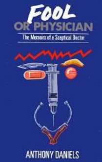 Fool or Physician: The Memoirs of a Sceptical Doctor - Anthony Daniels