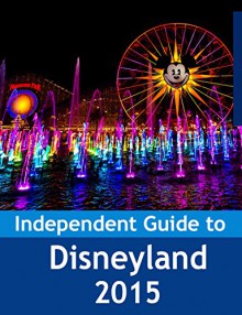 The Independent Guide to Disneyland 2015 - John Coast