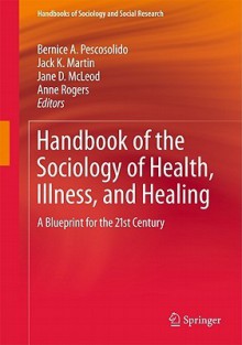 Handbook of the Sociology of Health, Illness, and Healing: A Blueprint for the 21st Century - Bernice A. Pescosolido, Jack K. Martin, Jane D. McLeod, Anne Rogers