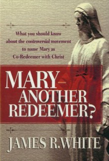 Mary--Another Redeemer? - James R. White