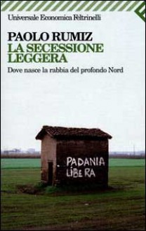 La secessione leggera. Dove nasce la rabbia del profondo Nord - Paolo Rumiz